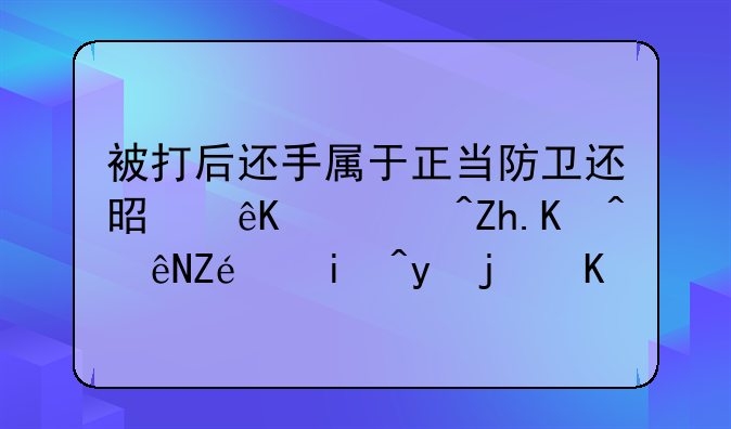 被打后还手属于正当防卫还是互殴?如何认定?来看案例