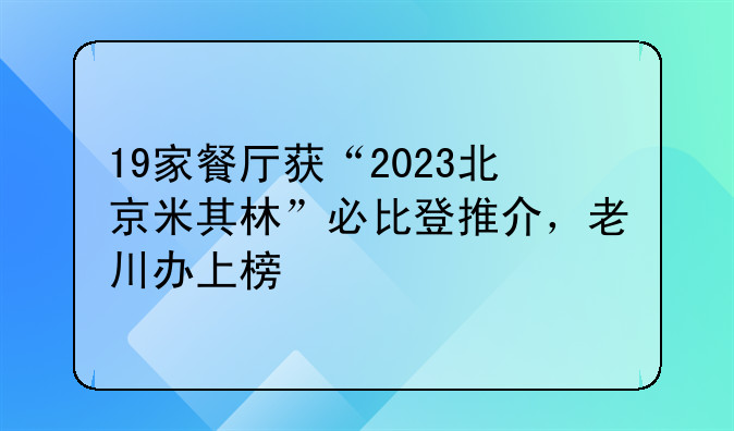 19家餐厅获“2023北京米其林”必比登推介，老川办上榜