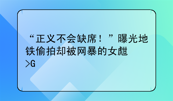 “正义不会缺席！”曝光地铁偷拍却被网暴的女生发声