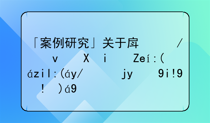 「案例研究」关于房屋租赁期间装饰装修物的处理规则