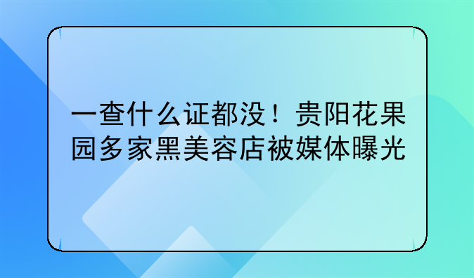 一查什么证都没！贵阳花果园多家黑美容店被媒体曝光