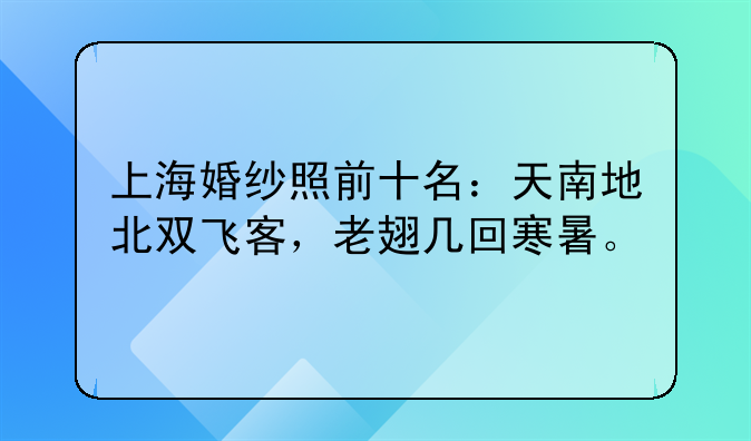 上海婚纱照前十名：天南地北双飞客，老翅几回寒暑。