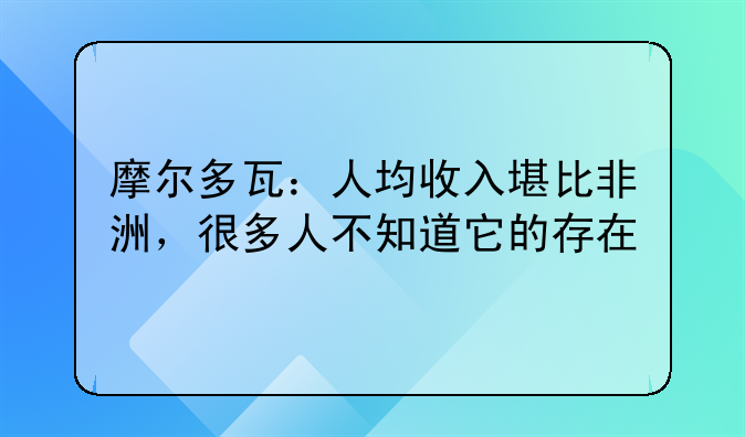摩尔多瓦：人均收入堪比非洲，很多人不知道它的存在