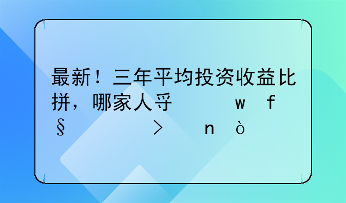 最新！三年平均投资收益比拼，哪家人寿保险公司更强