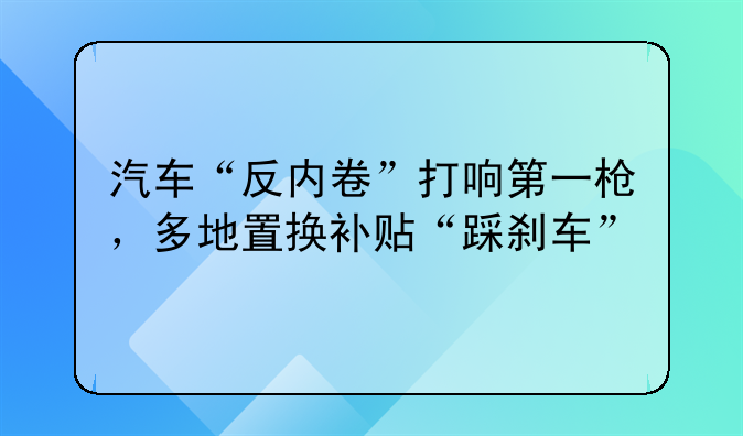 汽车“反内卷”打响第一枪，多地置换补贴“踩刹车”
