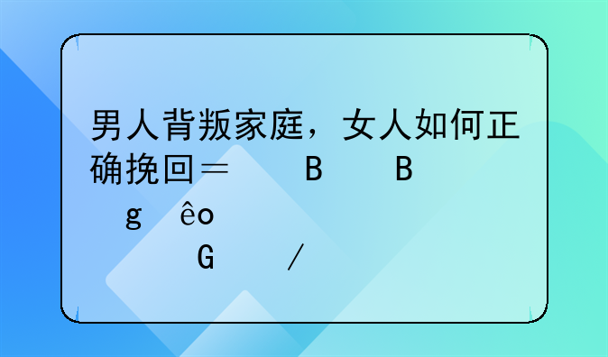 男人背叛家庭，女人如何正确挽回？听听这些肺腑之言