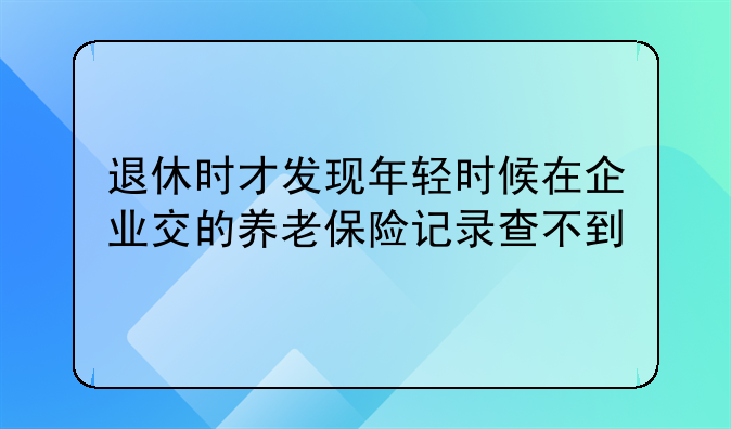 退休时才发现年轻时候在企业交的养老保险记录查不到
