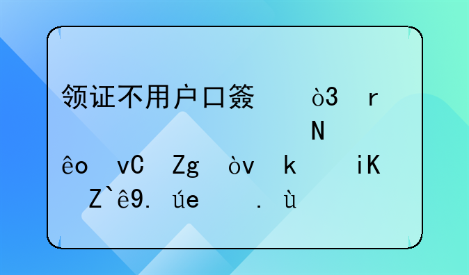 领证不用户口簿，需要准备哪些材料？民政部七问七答