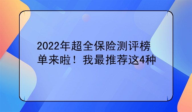 2022年超全保险测评榜单来啦！我最推荐这4种