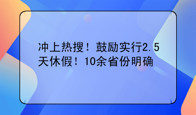 冲上热搜！鼓励实行2.5天休假！10余省份明确