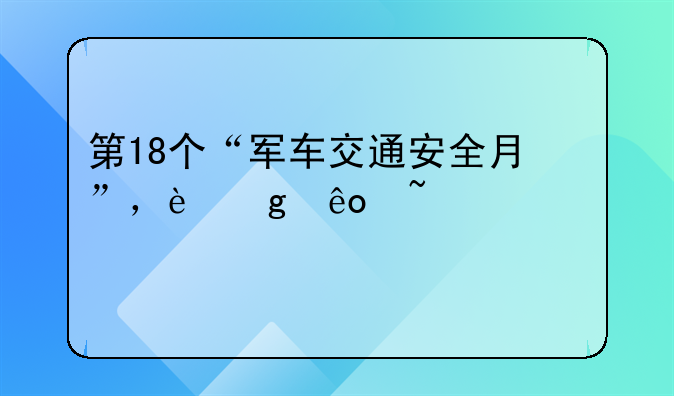 第18个“军车交通安全月”，这些知识要牢记