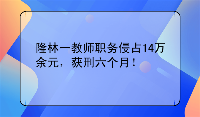隆林一教师职务侵占14万余元，获刑六个月！