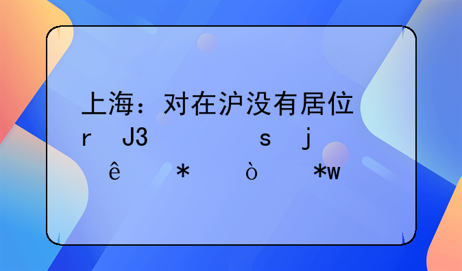 上海：对在沪没有居住地和工作的人加强劝返