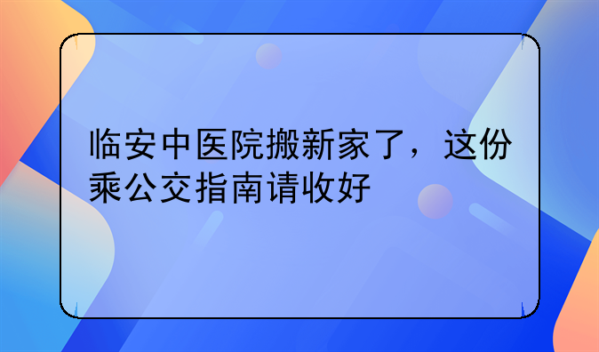临安中医院搬新家了，这份乘公交指南请收好