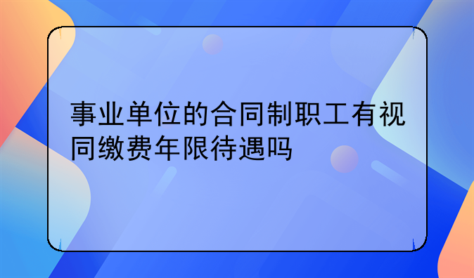 事业单位的合同制职工有视同缴费年限待遇吗