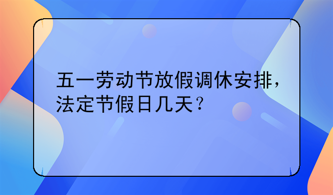 五一劳动节放假调休安排，法定节假日几天？