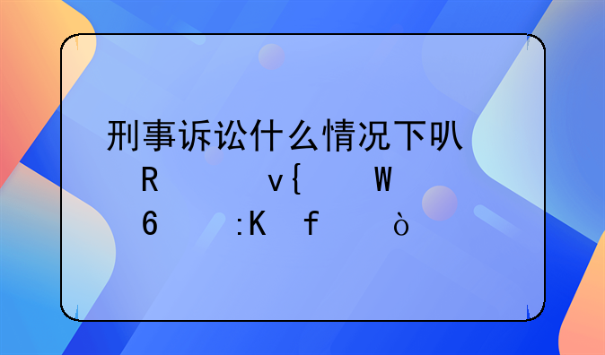 刑事诉讼什么情况下可以申请非法证据排除？
