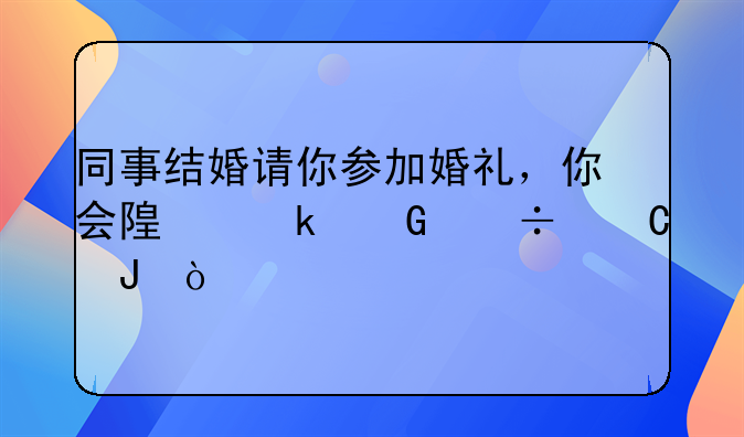 同事结婚请你参加婚礼，你会随多少份子钱？