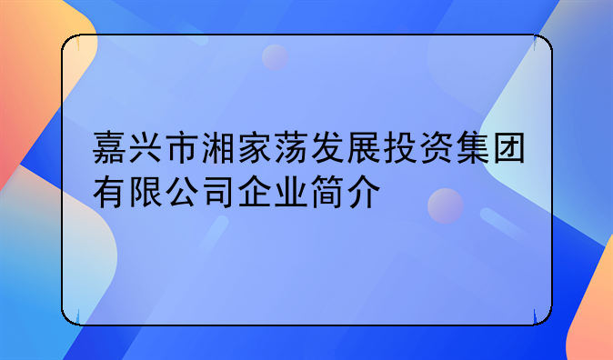 嘉兴市湘家荡发展投资集团有限公司企业简介