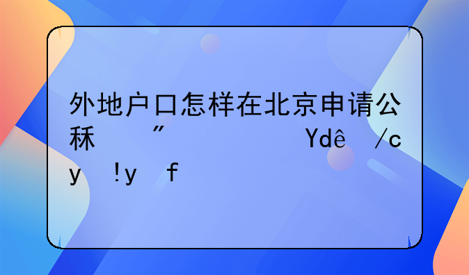 外地户口怎样在北京申请公租房？哪位清楚？