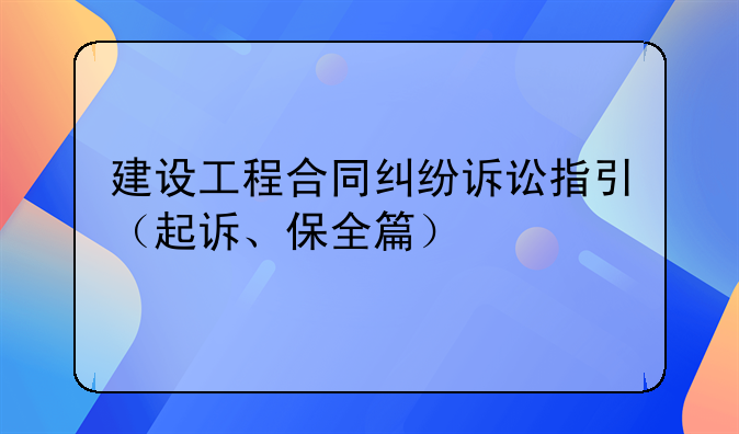 建设工程合同纠纷诉讼指引（起诉、保全篇）