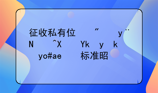 征收私有住房的补偿安置方式和标准是什么？