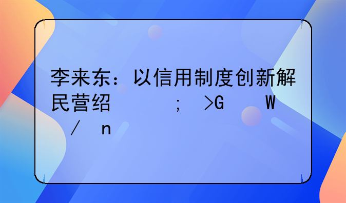 李来东：以信用制度创新解民营经济发展之困