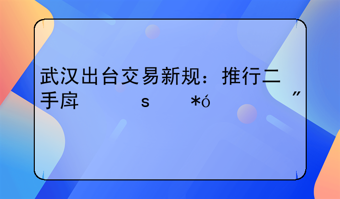 武汉出台交易新规：推行二手房“带押过户”