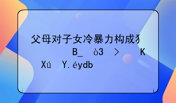 父母对子女冷暴力构成犯罪吗，可不可以告？