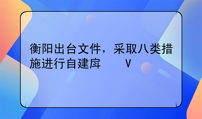 衡阳出台文件，采取八类措施进行自建房整治
