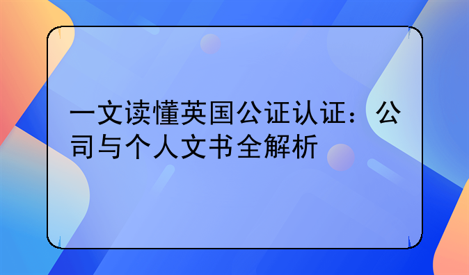 一文读懂英国公证认证：公司与个人文书全解析