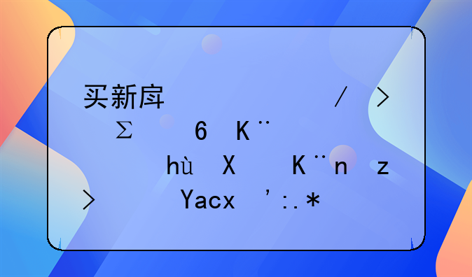 买新房流程及注意事项，提前了解避免“踩坑”
