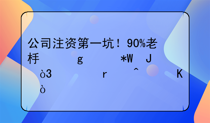 公司注资第一坑！90%老板这样投钱，血本无归！