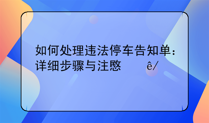 如何处理违法停车告知单：详细步骤与注意事项