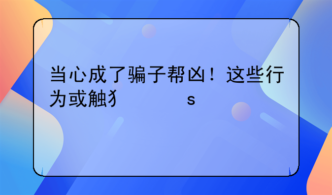 当心成了骗子帮凶！这些行为或触犯“帮信罪”