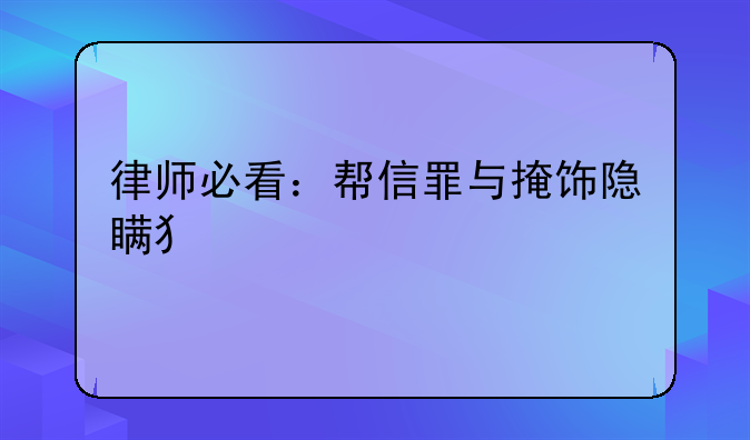 律师必看：帮信罪与掩饰隐瞒犯罪所得罪的异同