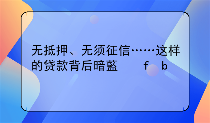 无抵押、无须征信……这样的贷款背后暗藏陷阱