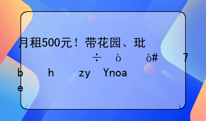 月租500元！带花园、环境好！（不是招租广告）