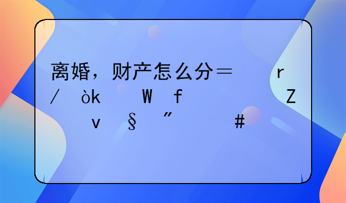 离婚，财产怎么分？看：法院(8个方面)判案标准