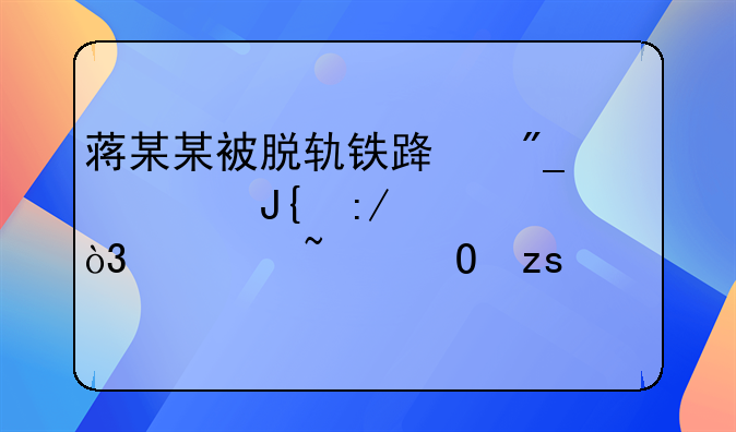 蒋某某被脱轨铁路列车撞压身亡，调查结果公布
