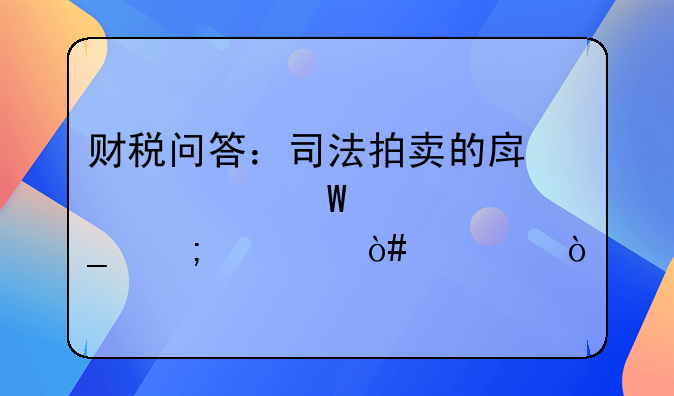 财税问答：司法拍卖的房产如何计算税费（一）
