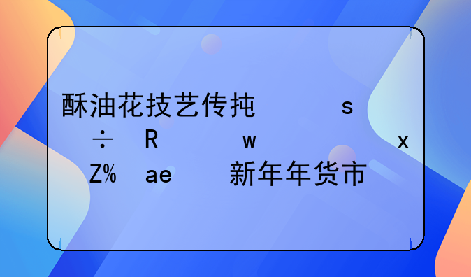 酥油花技艺传承“绽放”西藏藏历新年年货市场
