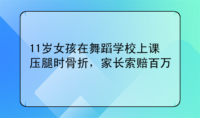 11岁女孩在舞蹈学校上课压腿时骨折，家长索赔百万