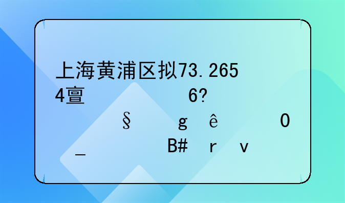 上海黄浦区拟73.2654亿元协议出让余庆里7宗组合地块