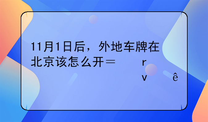 11月1日后，外地车牌在北京该怎么开？最全解读来了