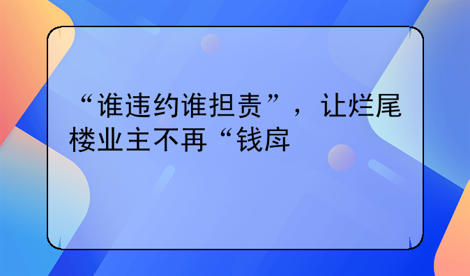 “谁违约谁担责”，让烂尾楼业主不再“钱房两空”