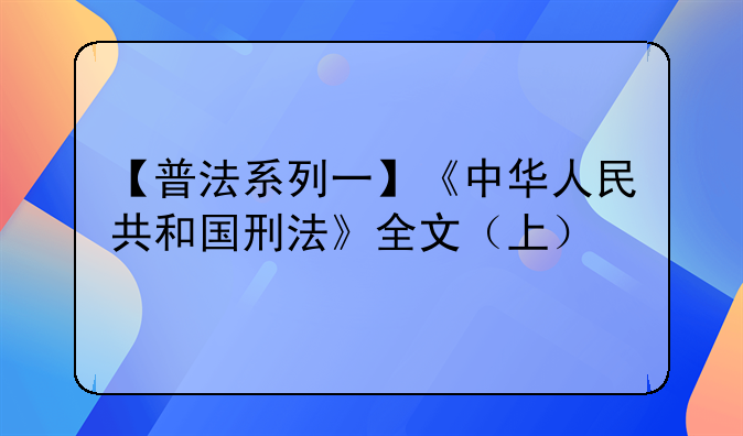 【普法系列一】《中华人民共和国刑法》全文（上）