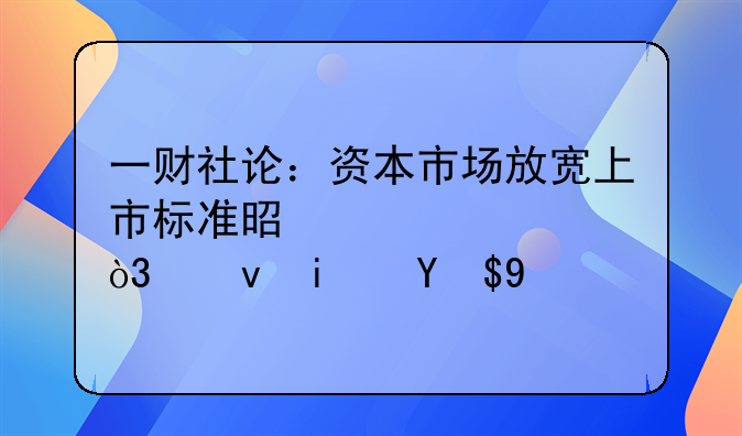 一财社论：资本市场放宽上市标准是自信，也是成熟