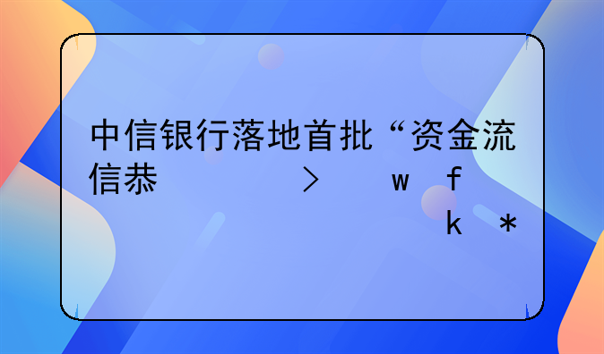 中信银行落地首批“资金流信息平台”普惠贷款业务