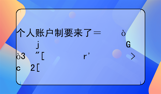 个人账户制要来了？！你的养老金，或将有大变化→